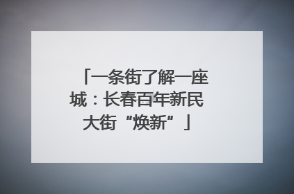 一条街了解一座城：长春百年新民大街“焕新”