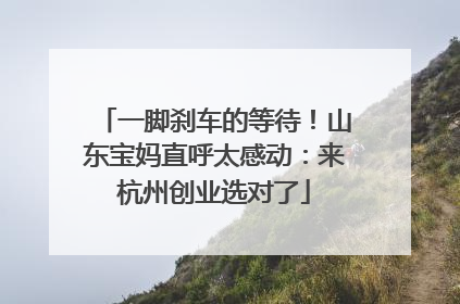 一脚刹车的等待！山东宝妈直呼太感动：来杭州创业选对了