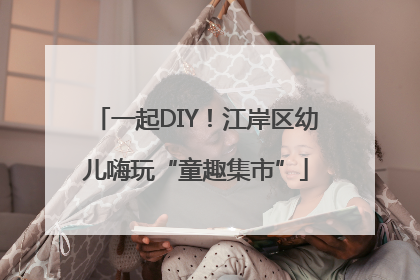 一起DIY！江岸区幼儿嗨玩“童趣集市”