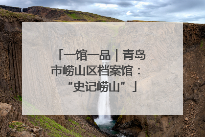 一馆一品｜青岛市崂山区档案馆：“史记崂山”