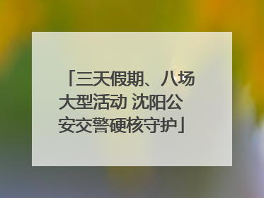 三天假期、八场大型活动 沈阳公安交警硬核守护