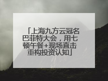 上海九方云冠名巴菲特大会，用七顿午餐+现场直击重构投资认知
