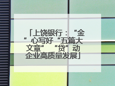 上饶银行：“金”心写好“五篇大文章” “贷”动企业高质量发展