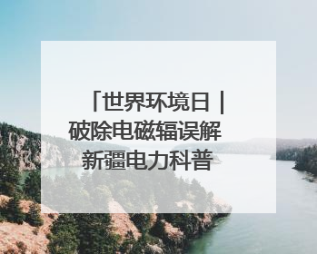 世界环境日｜破除电磁辐误解 新疆电力科普让居民安心
