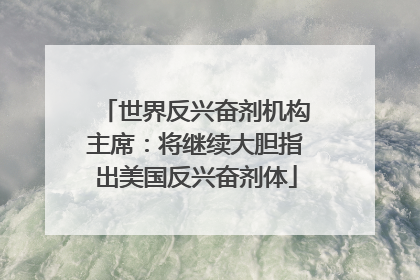 世界反兴奋剂机构主席：将继续大胆指出美国反兴奋剂体