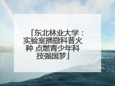 东北林业大学：实验室播撒科普火种 点燃青少年科技强国梦