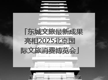 东城文旅最新成果亮相2025北京国际文旅消费博览会