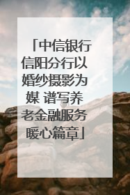 中信银行信阳分行以婚纱摄影为媒 谱写养老金融服务暖心篇章