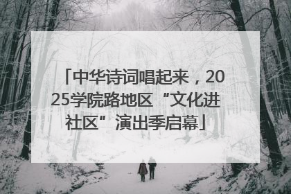 中华诗词唱起来，2025学院路地区“文化进社区”演出季启幕