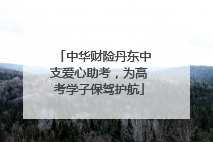 中华财险丹东中支爱心助考，为高考学子保驾护航