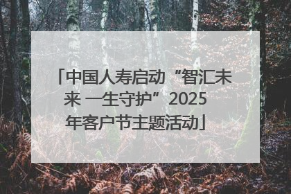 中国人寿启动“智汇未来 一生守护”2025年客户节主题活动