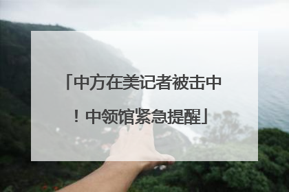 中方在美记者被击中！中领馆紧急提醒