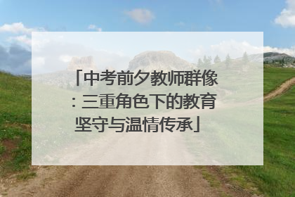 中考前夕教师群像：三重角色下的教育坚守与温情传承