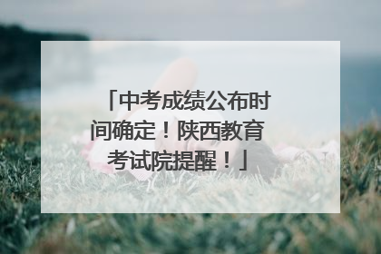 中考成绩公布时间确定！陕西教育考试院提醒！