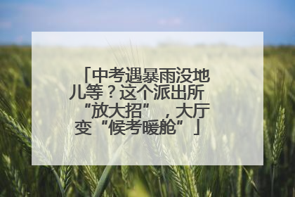 中考遇暴雨没地儿等？这个派出所“放大招”，大厅变“候考暖舱”
