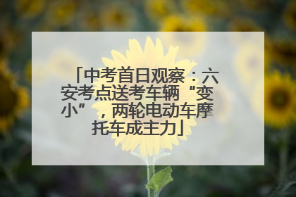 中考首日观察：六安考点送考车辆“变小”，两轮电动车摩托车成主力