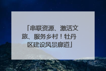 串联资源、激活文旅、服务乡村！牡丹区建设风景廊道