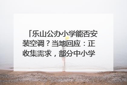 乐山公办小学能否安装空调？当地回应：正收集需求，部分中小学已启动安装｜云求助