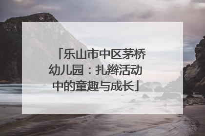 乐山市中区茅桥幼儿园：扎辫活动中的童趣与成长