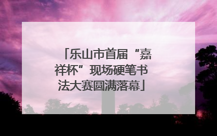 乐山市首届“嘉祥杯”现场硬笔书法大赛圆满落幕