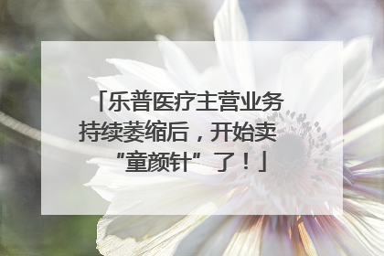 乐普医疗主营业务持续萎缩后，开始卖“童颜针”了！