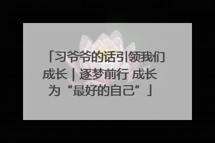 习爷爷的话引领我们成长|逐梦前行 成长为“最好的自己”