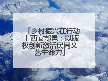 乡村振兴在行动丨西安鄠邑：以版权创新激活民间文艺生命力
