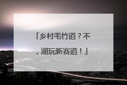 乡村毛竹道？不，潮玩新赛道！