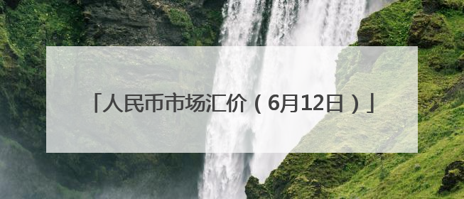 人民币市场汇价（6月12日）