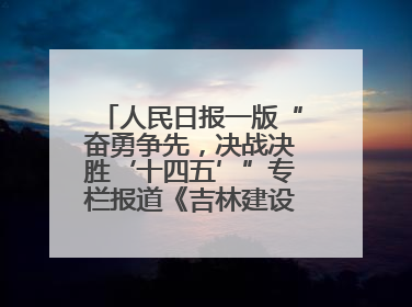 人民日报一版“奋勇争先，决战决胜‘十四五’”专栏报道《吉林建设更高水平开放型经济新体制》