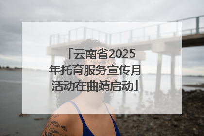 云南省2025年托育服务宣传月活动在曲靖启动