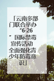 云南多部门联合举办“6·26”国际禁毒宣传活动 全面强化青少年防毒意识