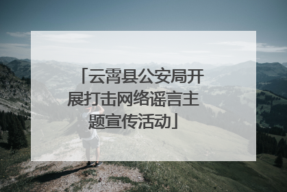 云霄县公安局开展打击网络谣言主题宣传活动