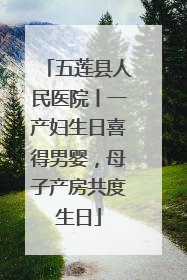 五莲县人民医院丨一产妇生日喜得男婴，母子产房共度生日