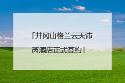 井冈山格兰云天沛芮酒店正式签约