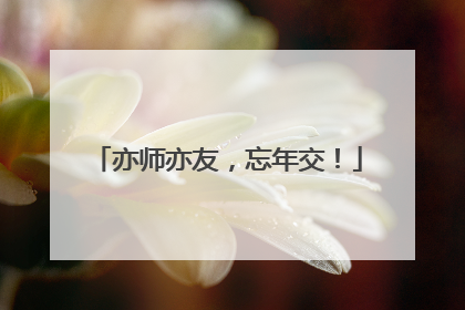 亦师亦友，忘年交！