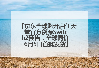 京东全球购开启任天堂官方货源Switch2预售：全球同价 6月5日首批发货