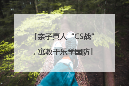 亲子真人“CS战”，寓教于乐学国防