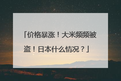 价格暴涨！大米频频被盗！日本什么情况？