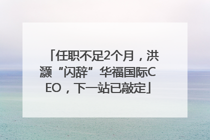 任职不足2个月，洪灏“闪辞”华福国际CEO，下一站已敲定