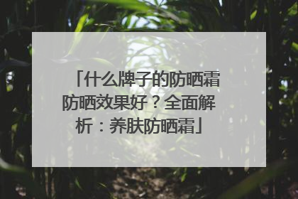 什么牌子的防晒霜防晒效果好？全面解析：养肤防晒霜