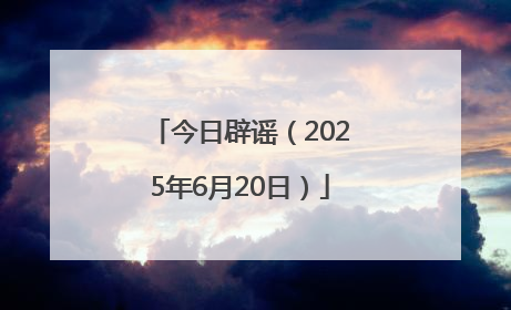 今日辟谣（2025年6月20日）