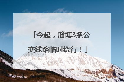 今起，淄博3条公交线路临时绕行！
