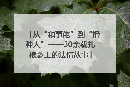 从“和事佬”到“播种人”——30余载扎根乡土的法情故事