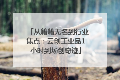 从籍籍无名到行业焦点：云创工业品1小时到场创奇迹