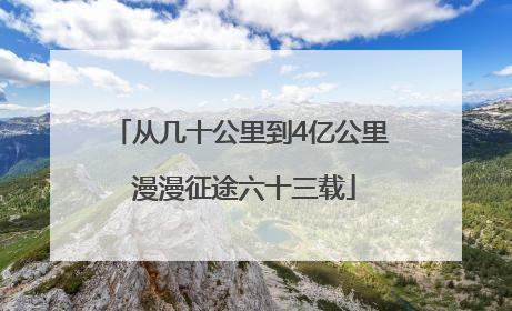 从几十公里到4亿公里 漫漫征途六十三载