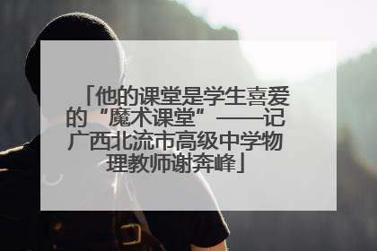 他的课堂是学生喜爱的“魔术课堂”——记广西北流市高级中学物理教师谢奔峰