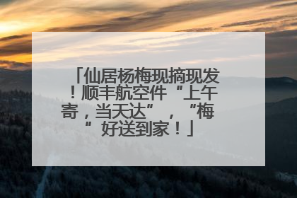 仙居杨梅现摘现发！顺丰航空件“上午寄，当天达”，“梅”好送到家！