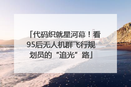 代码织就星河幕！看95后无人机群飞行规划员的“追光”路