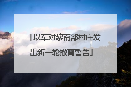 以军对黎南部村庄发出新一轮撤离警告
